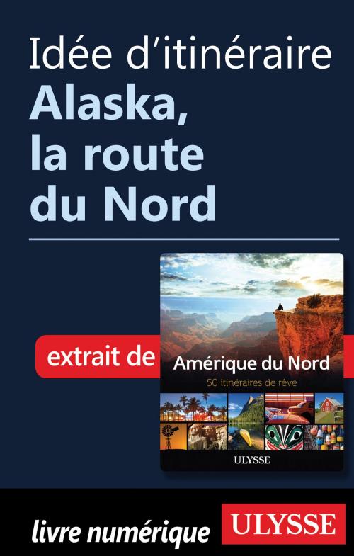 Cover of the book Idée d'itinéraire - Alaska, la route du Nord by Collectif Ulysse, Guides de voyage Ulysse