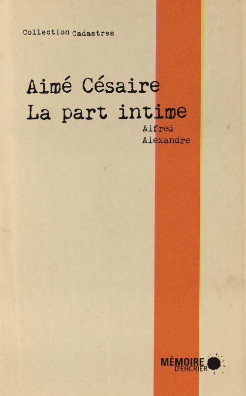 Cover of the book Aimé Césaire, la part intime by Alfred Alexandre, Mémoire d'encrier