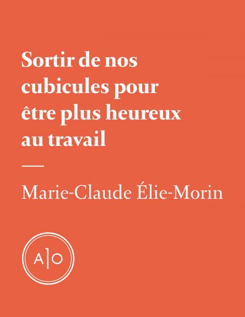 Cover of the book Sortir de nos cubicules pour être plus heureux au travail by Marie-Claude Élie-Morin, Atelier 10