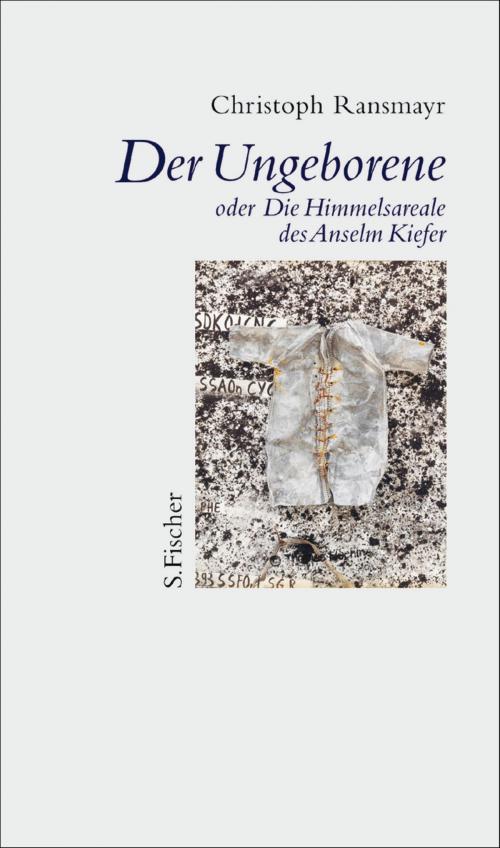 Cover of the book Der Ungeborene oder Die Himmelsareale des Anselm Kiefer by Christoph Ransmayr, FISCHER E-Books
