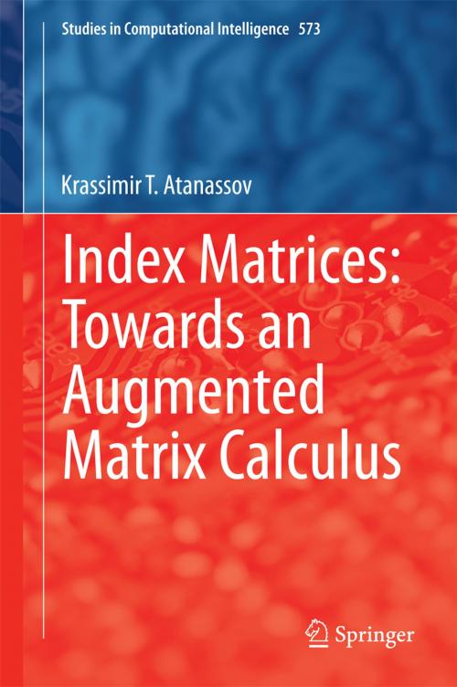 Cover of the book Index Matrices: Towards an Augmented Matrix Calculus by Krassimir T. Atanassov, Springer International Publishing