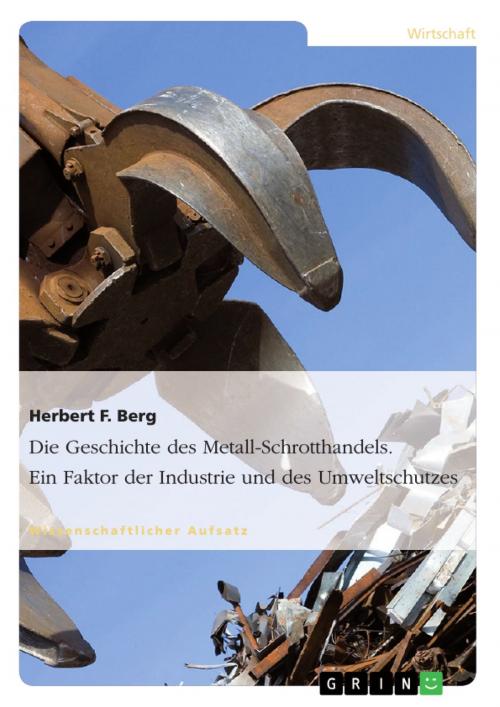 Cover of the book Die Geschichte des Metall-Schrotthandels. Ein Faktor der Industrie und des Umweltschutzes by Herbert F. Berg, GRIN Verlag
