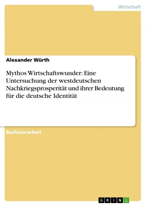 Cover of the book Mythos Wirtschaftswunder: Eine Untersuchung der westdeutschen Nachkriegsprosperität und ihrer Bedeutung für die deutsche Identität by Alexander Würth, GRIN Verlag