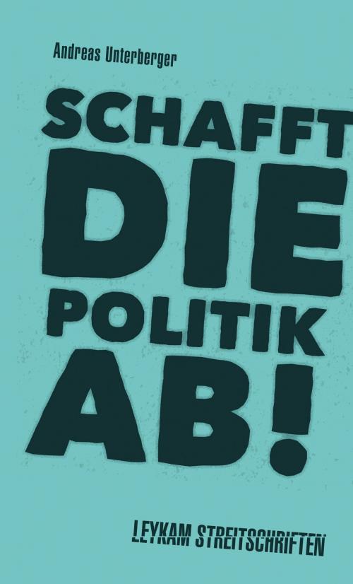 Cover of the book Schafft die Politik ab! by Andreas Unterberger, Leykam