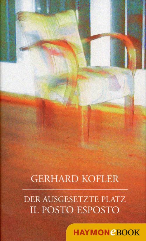 Cover of the book Der ausgesetzte Platz/Il posto esposto by Gerhard Kofler, Haymon Verlag