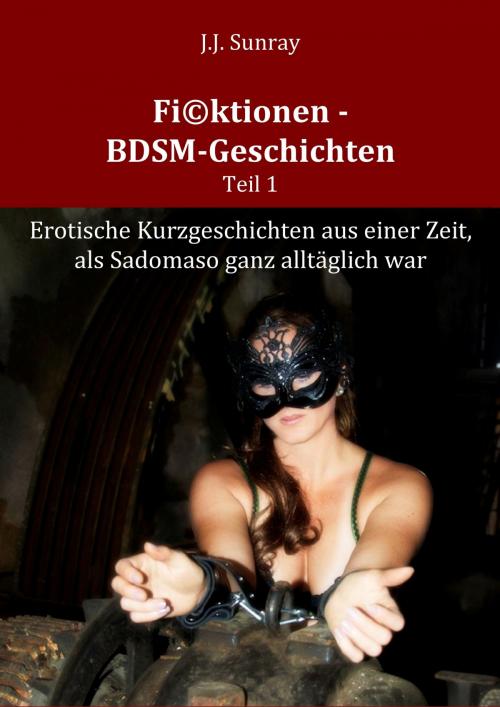 Cover of the book Fi©ktionen - BDSM-Geschichten - Teil 1 by J.J. Sunray, BoD E-Short