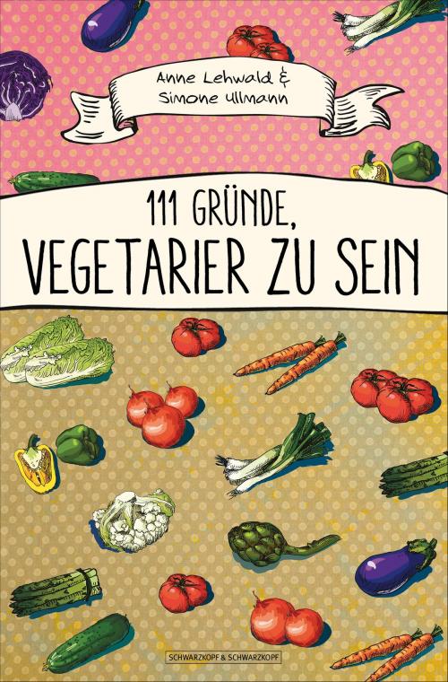 Cover of the book 111 Gründe, Vegetarier zu sein by Anne Lehwald, Simone Ullmann, Schwarzkopf & Schwarzkopf