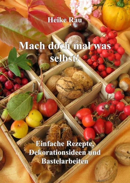 Cover of the book Mach doch mal was selbst! - Einfache Rezepte, Dekorationsideen und Bastelarbeiten by Heike Rau, neobooks