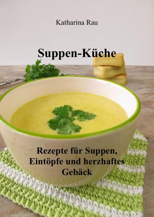 Cover of the book Suppen-Küche: Rezepte für Suppen, Eintöpfe und herzhaftes Gebäck by Katharina Rau, neobooks