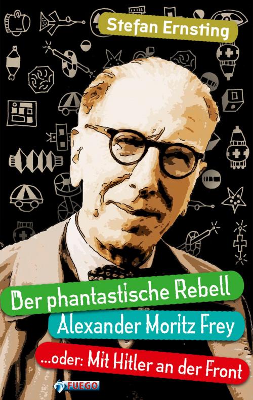 Cover of the book Der phantastische Rebell - Alexander Moritz Frey by Stefan Ernsting, FUEGO