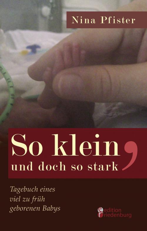 Cover of the book So klein, und doch so stark - Tagebuch eines viel zu früh geborenen Babys by Nina Pfister, Edition Riedenburg E.U.