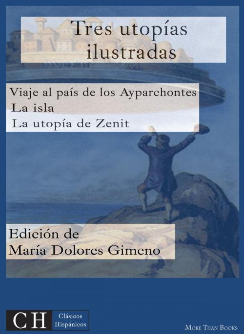Cover of the book Tres utopías ilustradas: Viaje al país de los Ayparchonetes, La isla y La utopía de Zenit by Anónimo, Clásicos Hispánicos