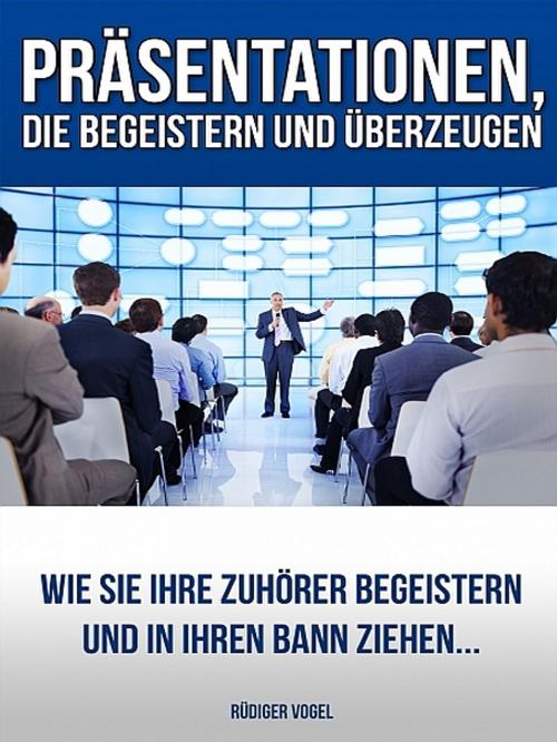 Cover of the book Präsentationen, die begeistern und überzeugen by Rüdiger Vogel, XinXii-GD Publishing