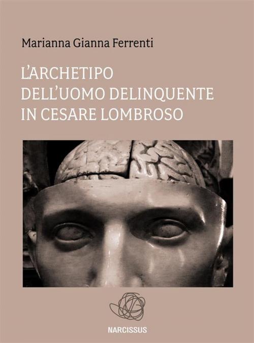 Cover of the book L'archetipo dell'Uomo delinquente in Cesare Lombroso by Marianna Gianna Ferrenti, Marianna Gianna Ferrenti
