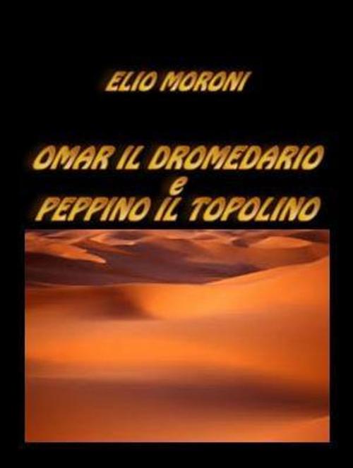 Cover of the book Omar il Dromedario e Peppino il Topolino by Elio Moroni, Elio Moroni