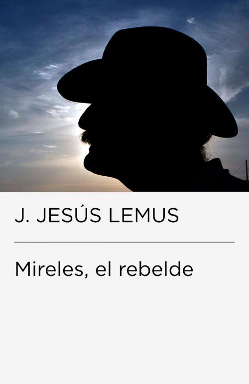 Cover of the book Mireles, el rebelde by J. Jesús Lemus, Penguin Random House Grupo Editorial México