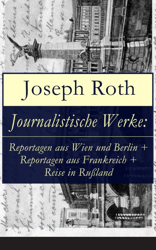 Cover of the book Journalistische Werke: Reportagen aus Wien und Berlin + Reportagen aus Frankreich + Reise in Rußland by Joseph Roth, e-artnow