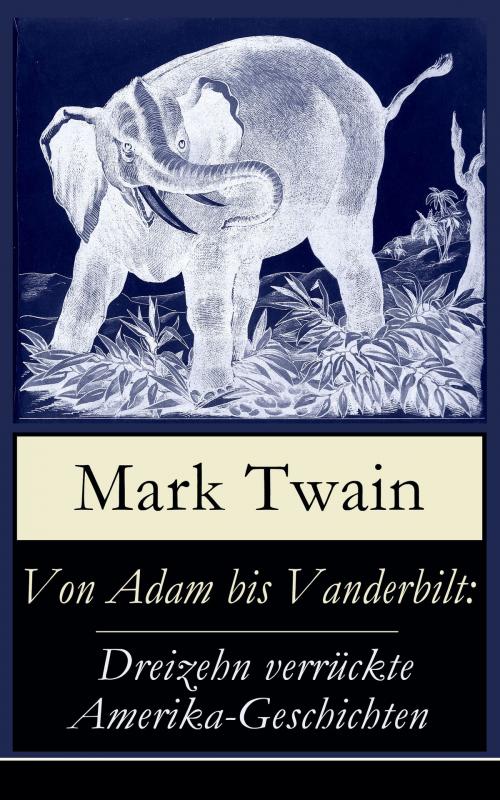 Cover of the book Von Adam bis Vanderbilt: Dreizehn verrückte Amerika-Geschichten by Mark Twain, e-artnow