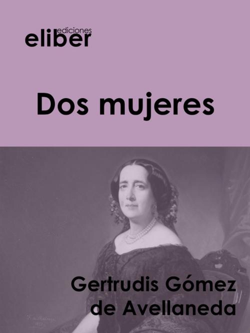 Cover of the book Dos mujeres by Gertrudis Gómez De Avellaneda, Eliber Ediciones