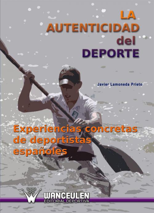 Cover of the book La autenticidad del deporte. Experiencias concretas de deportistas españoles by Javier Lamoneda Prieto, Wanceulen S.L.