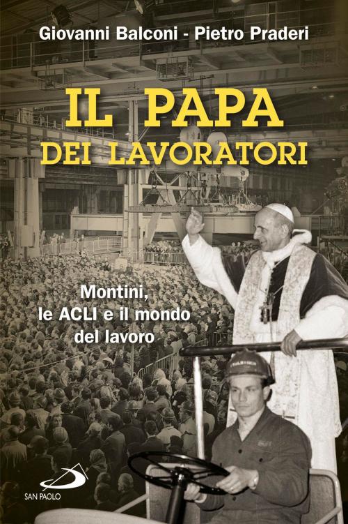 Cover of the book Il papa dei lavoratori. Montini, le ACLI e il mondo del lavoro by Giovanni Balconi, Pietro Praderi, San Paolo Edizioni