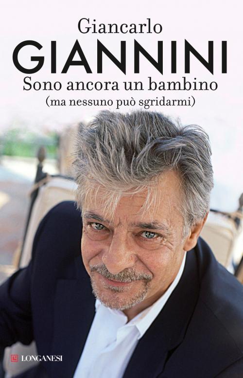 Cover of the book Sono ancora un bambino (ma nessuno può sgridarmi) by Giancarlo Giannini, Longanesi