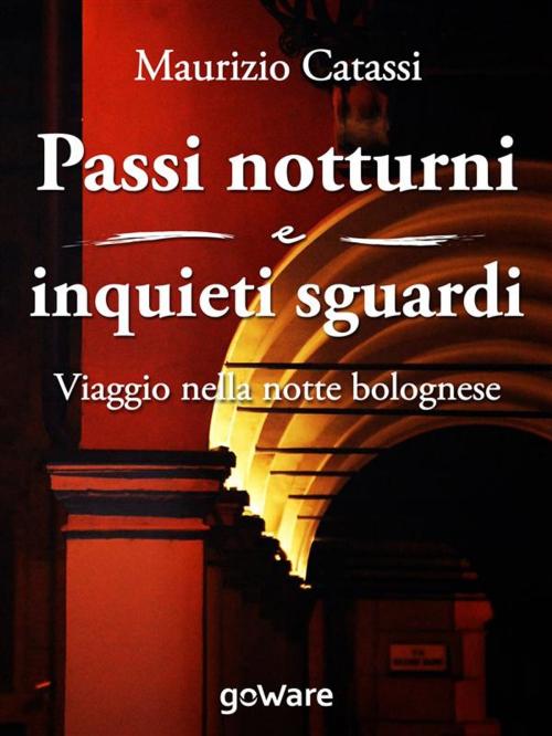 Cover of the book Passi notturni e inquieti sguardi. Viaggio per le vie e l’arte di Bologna by Maurizio Catassi, goWare