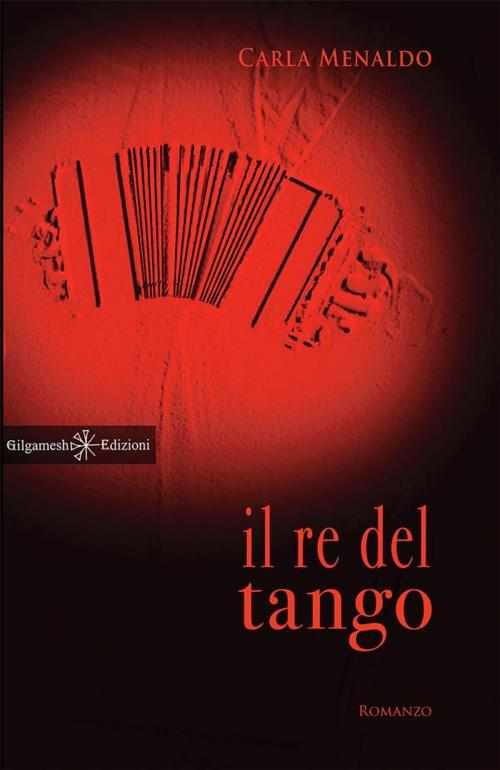 Cover of the book Il re del tango by Carla Menaldo, Gilgamesh Edizioni