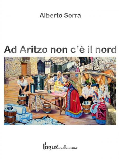 Cover of the book Ad Aritzo non c'è il nord by Alberto Serra, Logus mondi interattivi