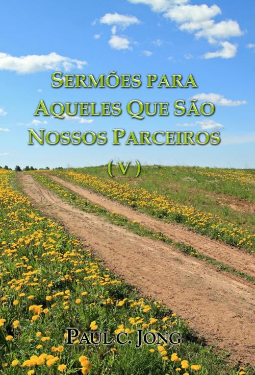 Cover of the book SERMÕES PARA AQUELES QUE SÃO NOSSOS PARCEIROS ( V ) by Paul C. Jong, Hephzibah Publishing House