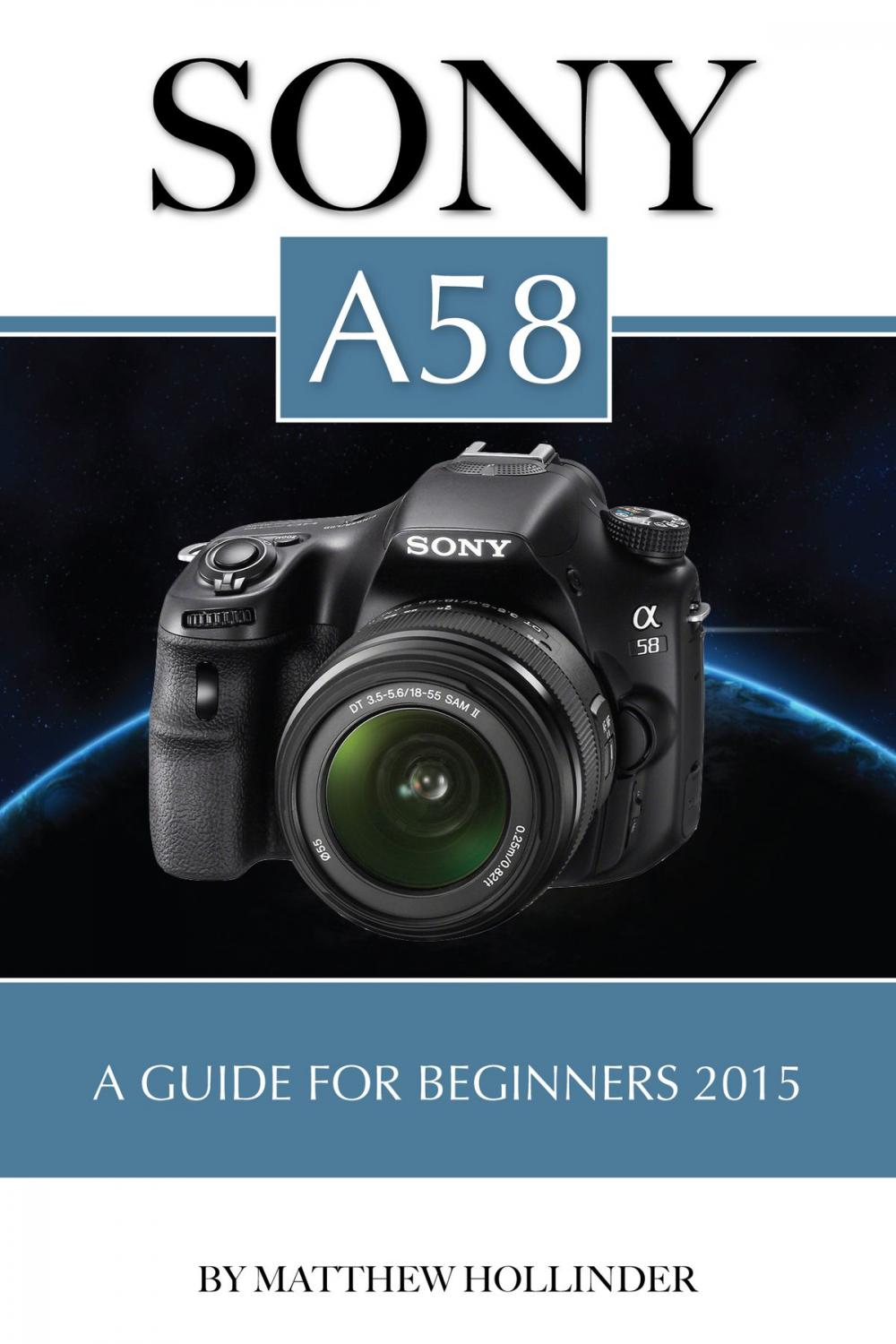 Big bigCover of Sony A58: A Guide for Beginners 2015