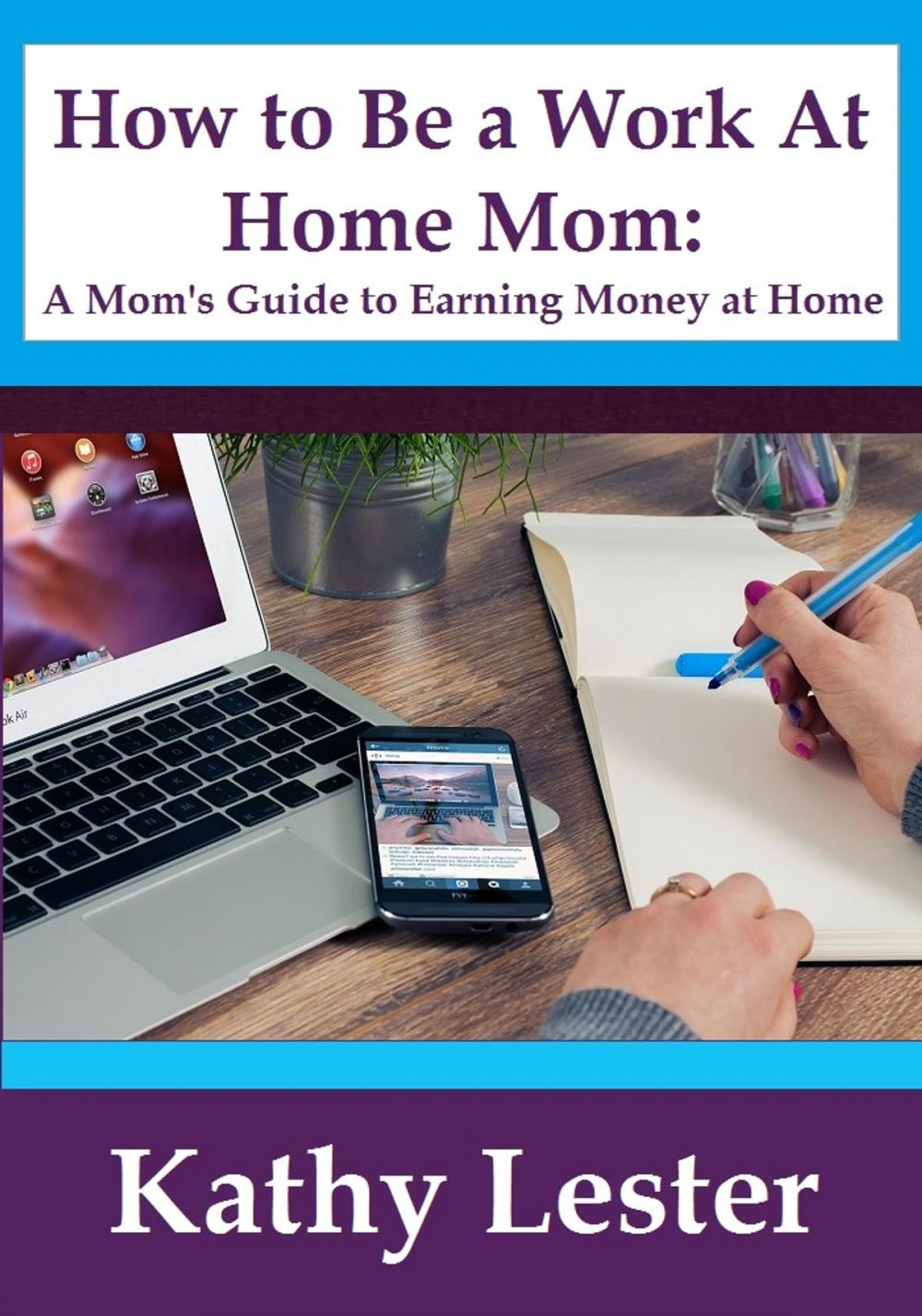 Big bigCover of How To Be A Work At Home Mom: A Mom's Guide To Earning Money At Home