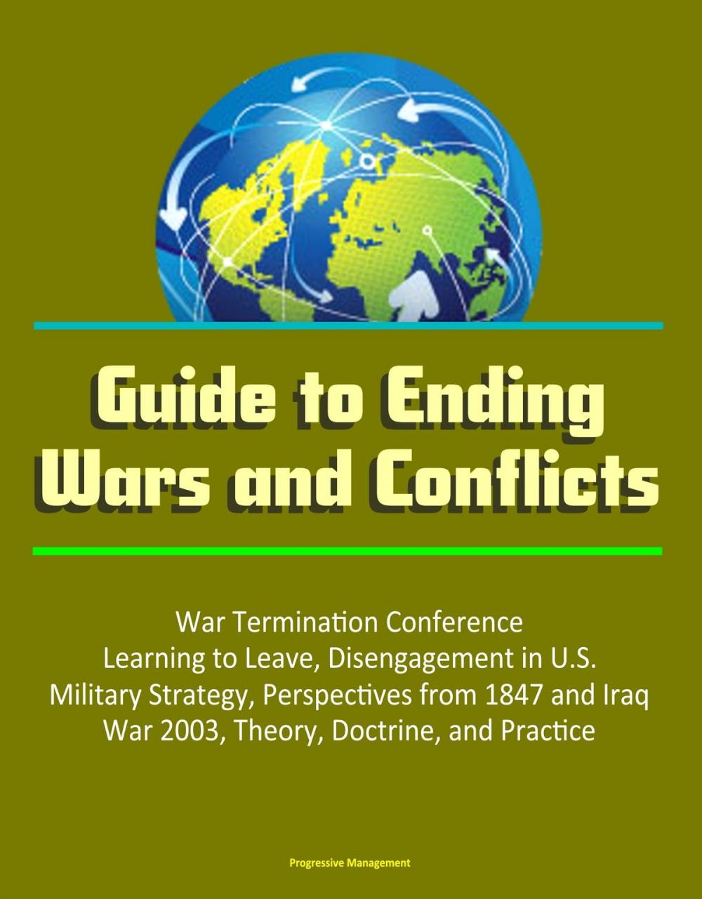 Big bigCover of Guide to Ending Wars and Conflicts: War Termination Conference, Learning to Leave, Disengagement in U.S. Military Strategy, Perspectives from 1847 and Iraq War 2003, Theory, Doctrine, and Practice