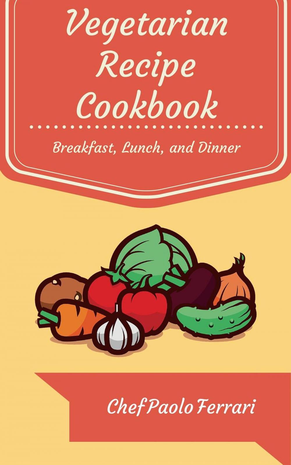Big bigCover of Vegetarian Recipe Cookbook - The Ultimate Day to Day Recipe Book: Vegetarian Breakfast, Lunch, and Dinner Recipes