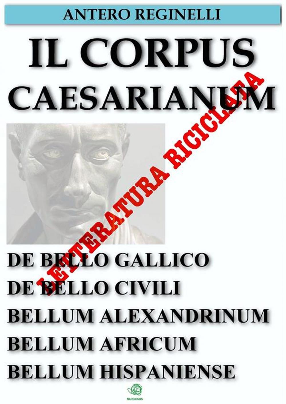 Big bigCover of Il Corpus Caesarianum. De bello gallico. De bello civili. Bellum alexandrinum. Bellum africum. Bellum hispaniense