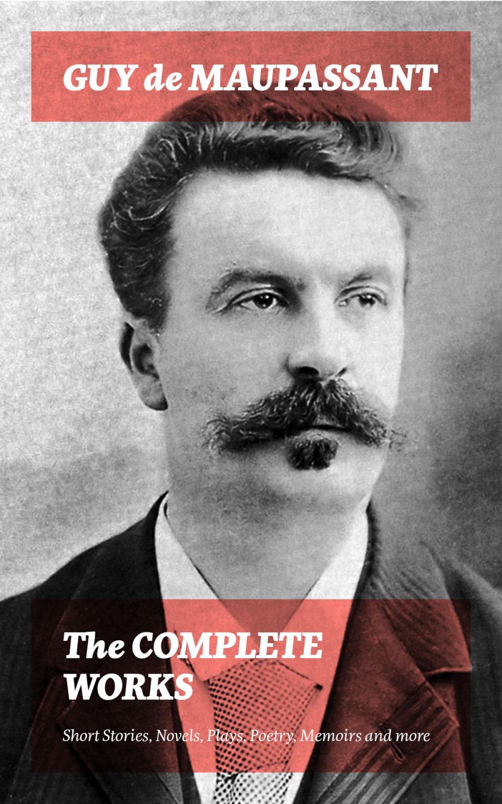 Big bigCover of The Complete Works: Short Stories, Novels, Plays, Poetry, Memoirs and more: Original Versions of the Novels and Stories in French, An Interactive Bilingual Edition with Literary Essays on Maupassant by Tolstoy, Joseph Conrad and Henry James