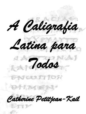 Cover of the book A Caligrafia Latina by 凯瑟琳·珀蒂让 - 凯尔
