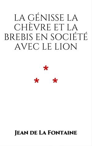 Cover of the book La Génisse, la Chèvre, et la Brebis, en société avec le Lion by Monseigneur de la Roche
