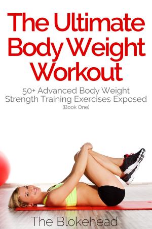 bigCover of the book The Ultimate BodyWeight Workout: 50+ Advanced Body Weight Strength Training Exercises Exposed (Book One) by 