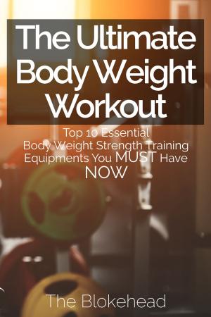 Cover of the book The Ultimate BodyWeight Workout : Top 10 Essential Body Weight Strength Training Equipments You MUST Have NOW by sean ward