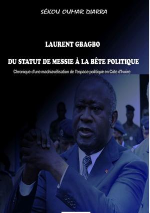 Cover of the book LAURENT GBAGBO DU STATUT DE MESSIE À LA BÊTE POLITIQUE by Susan Kaye Quinn