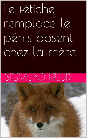 Cover of the book Le fétiche remplace le pénis absent chez la mère by Germaine de Staël-Holstein