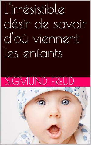 Cover of the book L'irrésistible désir de savoir d'où viennent les enfants by Sigmund Freud