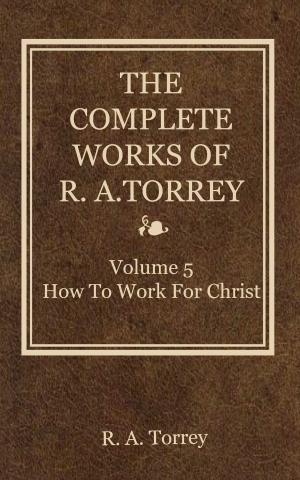 Book cover of The Complete Works of R. A. Torrey, Volume 5