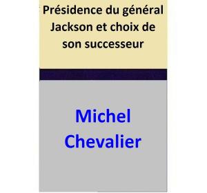 Cover of the book Présidence du général Jackson et choix de son successeur by Michel Chevalier