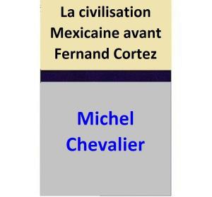 Cover of the book La civilisation Mexicaine avant Fernand Cortez by Michel Chevalier