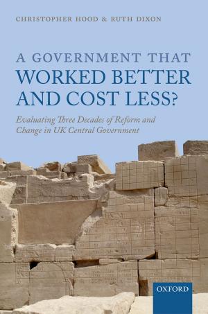 Cover of the book A Government that Worked Better and Cost Less?: Evaluating Three Decades of Reform and Change in UK Central Government by Dinah Shelton