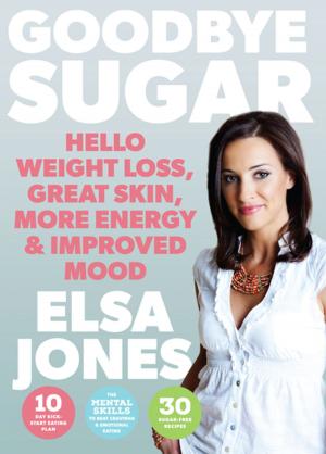 Cover of the book Goodbye Sugar – Hello Weight Loss, Great Skin, More Energy and Improved Mood by Sarah Rose  Gregory