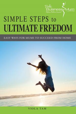 Cover of the book Simple Steps to Ultimate Freedom: Easy Ways For Mums To Succeed From Home by Anthony Heston