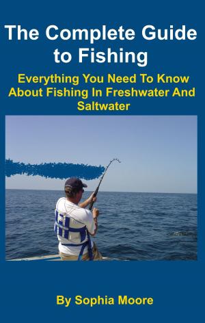 Book cover of The Complete Guide to Fishing: Everything You Need To Know About Fishing In Freshwater And Saltwater